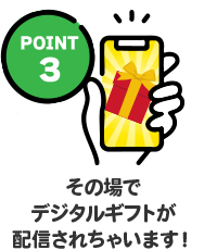 POINT3 その場でデジタルギフトが配信されちゃいます！